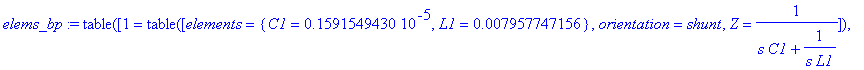 elems_bp := TABLE([1 = TABLE([elements = {C1 = .1591549430e-5, L1 = .7957747156e-2}, orientation = shunt, Z = 1/(s*C1+1/(s*L1))]), 2 = TABLE([elements = {L1 = .3183098861e-1, C1 = .3978873576e-6}, orie...