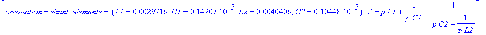 `block `(2), [orientation = shunt, elements = {L1 = .29716e-2, C1 = .14207e-5, L2 = .40406e-2, C2 = .10448e-5}, Z = p*L1+1/(p*C1)+1/(p*C2+1/(p*L2))]