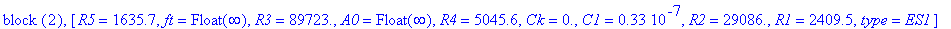 `block `(2), [R5 = 1635.7, ft = Float(infinity), R3 = 89723., A0 = Float(infinity), R4 = 5045.6, Ck = 0., C1 = .33e-7, R2 = 29086., R1 = 2409.5, type = ES1]
