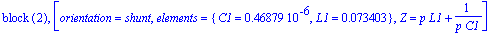 `block `(2), [orientation = shunt, elements = {C1 = .46879e-6, L1 = .73403e-1}, Z = p*L1+1/(p*C1)]
