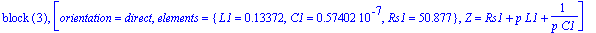 `block `(3), [orientation = direct, elements = {L1 = .13372, C1 = .57402e-7, Rs1 = 50.877}, Z = Rs1+p*L1+1/(p*C1)]