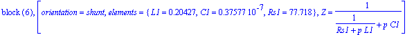 `block `(6), [orientation = shunt, elements = {L1 = .20427, C1 = .37577e-7, Rs1 = 77.718}, Z = 1/(1/(Rs1+p*L1)+p*C1)]