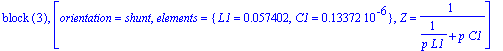 `block `(3), [orientation = shunt, elements = {L1 = .57402e-1, C1 = .13372e-6}, Z = 1/(1/(p*L1)+p*C1)]
