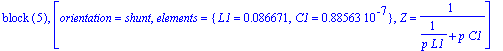 `block `(5), [orientation = shunt, elements = {L1 = .86671e-1, C1 = .88563e-7}, Z = 1/(1/(p*L1)+p*C1)]