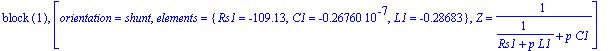 `block `(1), [orientation = shunt, elements = {Rs1 = -109.13, C1 = -.26760e-7, L1 = -.28683}, Z = 1/(1/(Rs1+p*L1)+p*C1)]