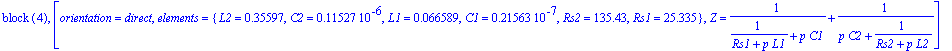 `block `(4), [orientation = direct, elements = {L2 = .35597, C2 = .11527e-6, L1 = .66589e-1, C1 = .21563e-7, Rs2 = 135.43, Rs1 = 25.335}, Z = 1/(1/(Rs1+p*L1)+p*C1)+1/(p*C2+1/(Rs2+p*L2))]
