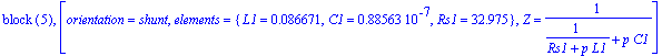 `block `(5), [orientation = shunt, elements = {L1 = .86671e-1, C1 = .88563e-7, Rs1 = 32.975}, Z = 1/(1/(Rs1+p*L1)+p*C1)]