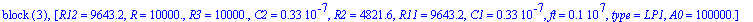 `block `(3), [R12 = 9643.2, R = .1e5, R3 = 10000., C2 = .33e-7, R2 = 4821.6, R11 = 9643.2, C1 = .33e-7, ft = .1e7, type = LP1, A0 = .1e6]
